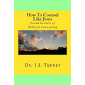How To Counsel Like Jesus: Fundamentals of Biblical Counseling