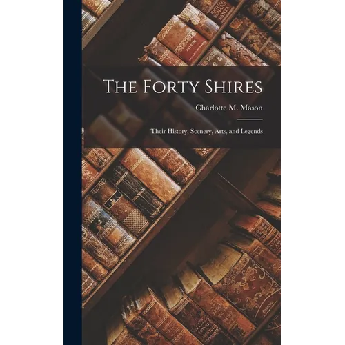 The Forty Shires: Their History, Scenery, Arts, and Legends