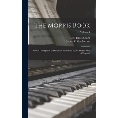 The Morris Book: With a Description of Dances as Performed by the Morris Men of England; Volume 4