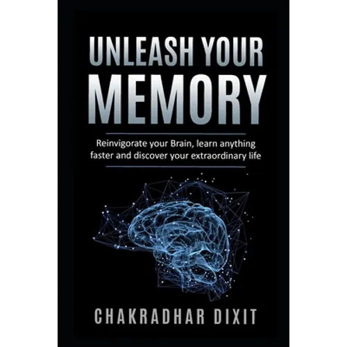 Unleash Your Memory: Reinvigorate Your Brain, Learn Anything Faster and Discover Your Extraordinary Life