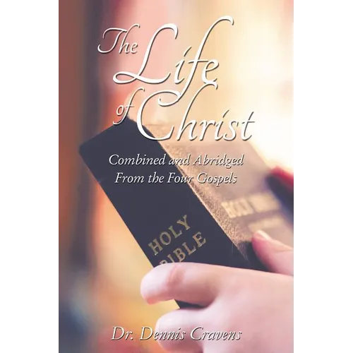 The Life of Christ: Combined and Abridged from the Four Gospels