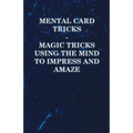 Mental Card Tricks - Magic Tricks Using the Mind to Impress and Amaze