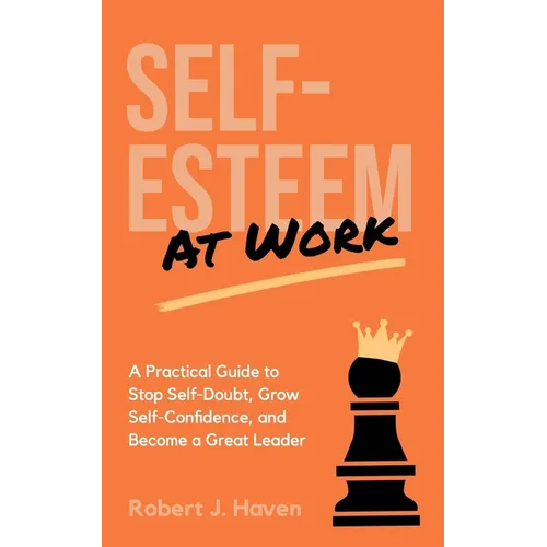 Self-Esteem at Work: A Practical Guide to Stop Self-Doubt, Grow Self-Confidence and Become a Great Leader