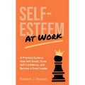 Self-Esteem at Work: A Practical Guide to Stop Self-Doubt, Grow Self-Confidence and Become a Great Leader