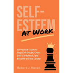 Self-Esteem at Work: A Practical Guide to Stop Self-Doubt, Grow Self-Confidence and Become a Great Leader