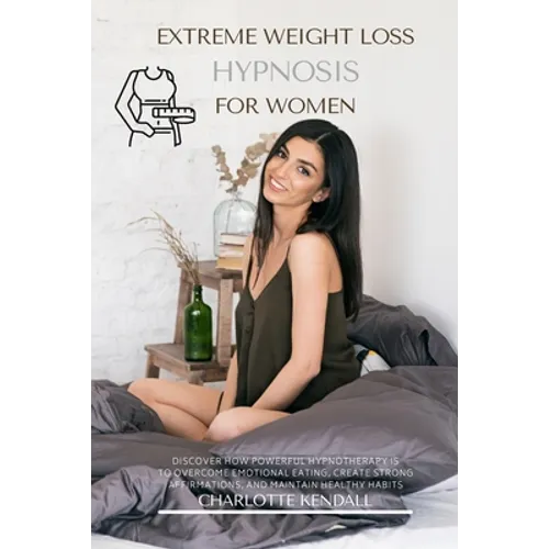 Extreme Weight Loss Hypnosis for Women: Discover How Powerful Hypnotherapy Is to Overcome Emotional Eating, Create Strong Affirmations, and Maintain H