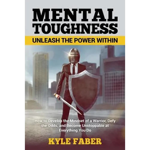 Mental Toughness - Unleash the Power Within: How to Develop the Mindset of a Warrior, Defy the Odds, and Become Unstoppable at Everything You Do