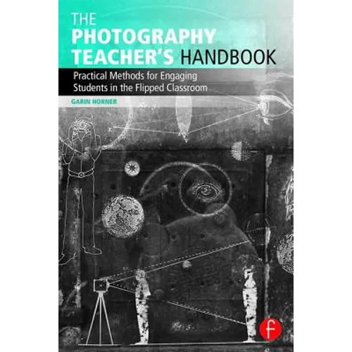 The Photography Teacher's Handbook: Practical Methods for Engaging Students in the Flipped Classroom