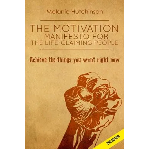 The Motivation Manifesto for the Life-Claiming People: Achieve the things you want right now