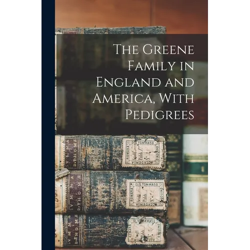 The Greene Family in England and America, With Pedigrees