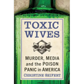Toxic Wives: Murder, Media and the Poison Panic in America