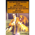 Easy Dog Biscuit Recipes: Learn How To Make Dog Biscuits With Our Homemade Dog Treat Recipes And Save Loads Of Money