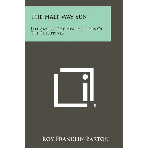 The Half Way Sun: Life Among The Headhunters Of The Philippines