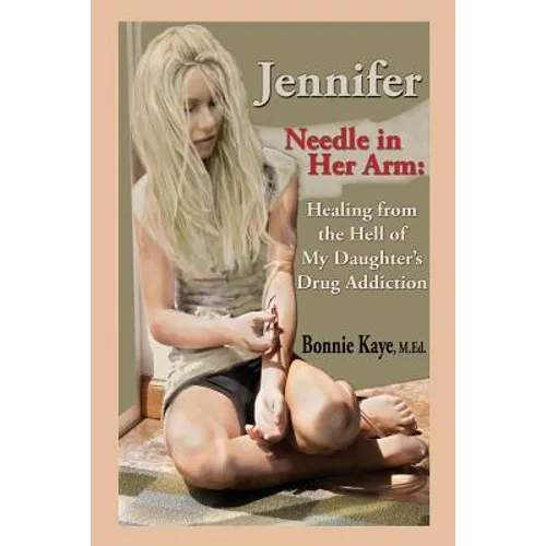 Jennifer Needle in Her Arm: Healing from the Hell of My Daughter's Drug Addiction