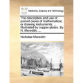 The Description and Use of Pocket Cases of Mathematical, or Drawing Instruments: ... Illustrated by Copper-Plates. by N. Meredith, ...