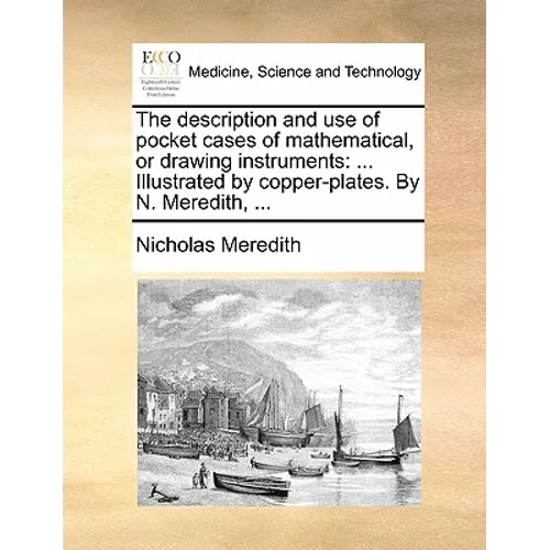 The Description and Use of Pocket Cases of Mathematical, or Drawing Instruments: ... Illustrated by Copper-Plates. by N. Meredith, ...