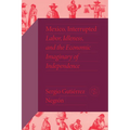 Mexico, Interrupted: Labor, Idleness, and the Economic Imaginary of Independence