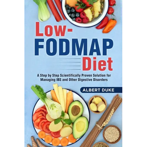 Low FODMAP Diet: A Step by Step Scientifically Proven Solution for Managing IBS and Other Digestive Disorders