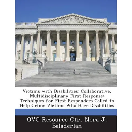 Victims with Disabilities: Collaborative, Multidisciplinary First Response: Techniques for First Responders Called to Help Crime Victims Who Have