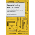 Wood-Carving for Amateurs - A Practical Handbook for the Novice Worker