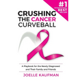 Crushing the Cancer Curveball: A Playbook for the Newly Diagnosed and Their Family and Friends