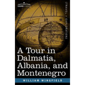 A Tour in Dalmatia, Albania, and Montenegro with an Historical Sketch of the Republic of Ragusa, from the Earliest Times Down to Its Final Fall
