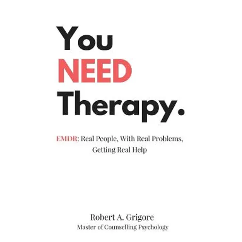You NEED Therapy.: EMDR: Real People, With Real Problems, Getting Real Help