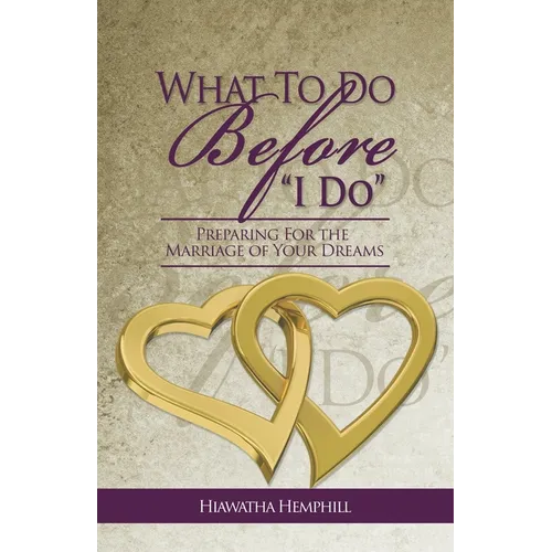 What To Do Before, "I Do": Preparing For The Marriage of Your Dreams