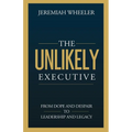 The Unlikely Executive: From Dope and Despair to Leadership and Legacy