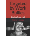 Targeted by Work Bullies: Stories From Hell