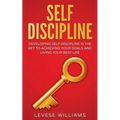 Self-Discipline: Developing Self-Discipline Is The Key To Achieving Your Goals And Living Your Best Life