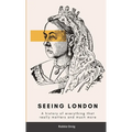 Seeing London: A history of everything that really matters and more