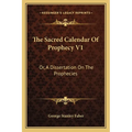 The Sacred Calendar Of Prophecy V1: Or, A Dissertation On The Prophecies