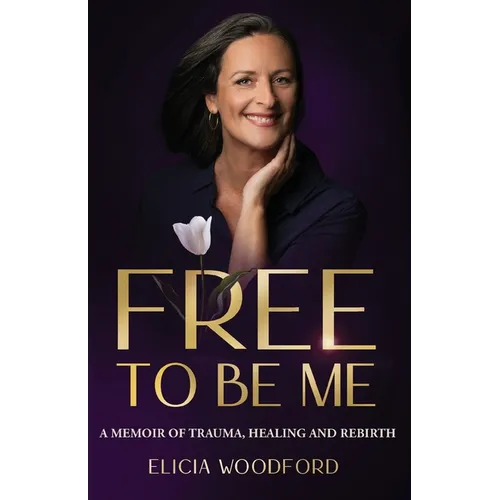 Free To Be Me: A Memoir of Trauma, Healing, and Rebirth