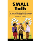 Small Talk: Master the Art of Small Talk Easily and Effectively With These Easy Steps (Improve Your Social Skills, Stop Anxiety and Develop Your Chari - Paperback