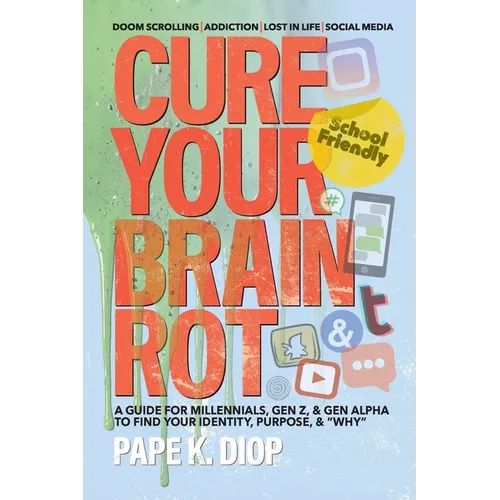 Cure Your Brain Rot: Second Edition: a Guide for Millennials, Gen-Z, and Gen Alpha to Find Your Identity, Purpose, and Why