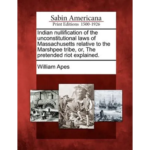 Indian Nullification of the Unconstitutional Laws of Massachusetts Relative to the Marshpee Tribe, Or, the Pretended Riot Explained.