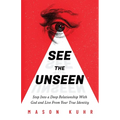 See The Unseen: Step Into a Deep Relationship With God and Live From Your True Identity