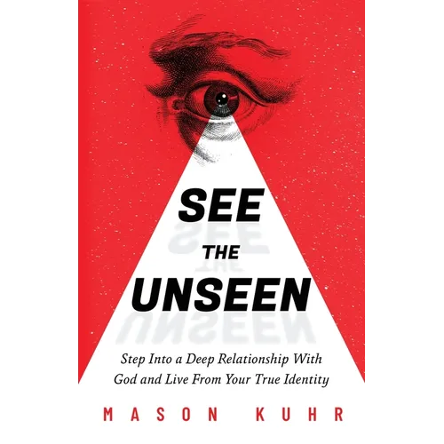See The Unseen: Step Into a Deep Relationship With God and Live From Your True Identity