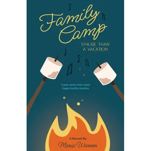 Family Camp S'more Than A Vacation: Camp Values that Create Happy Healthy Families