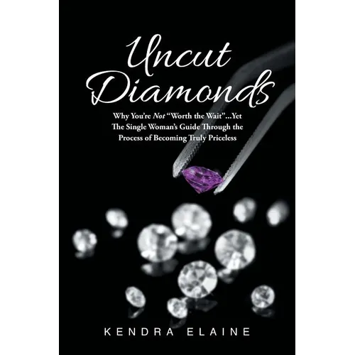 Uncut Diamonds: Why You're Not "Worth the Wait" . . . Yet The Single Women's Guide Through the Process of Becoming Truly Priceless