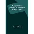 A Mechanical Account of Poisons in Several Essays