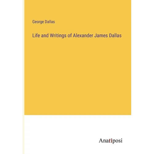 Life and Writings of Alexander James Dallas