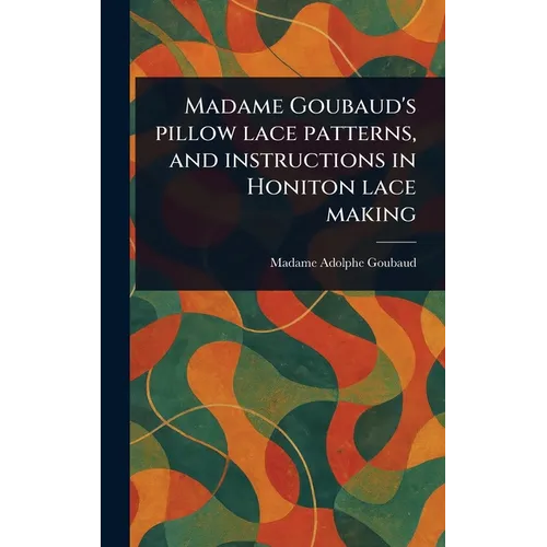 Madame Goubaud's Pillow Lace Patterns, and Instructions in Honiton Lace Making