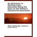 An Adventure in Working-Class Education Being the Story of the Worker's Educational Association