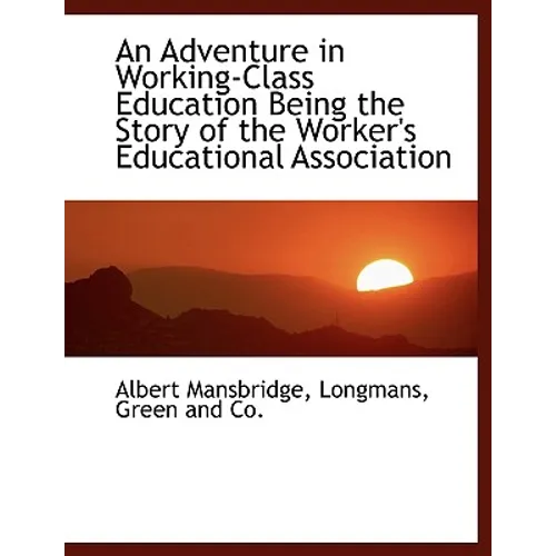 An Adventure in Working-Class Education Being the Story of the Worker's Educational Association