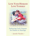 Love Your Husband/Love Yourself: Embracing God's Purpose for Passion in Marriage