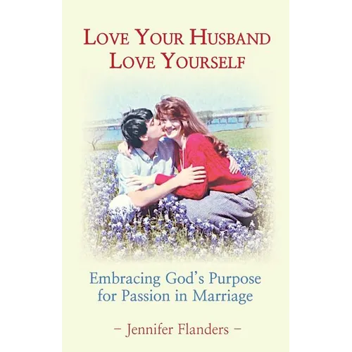 Love Your Husband/Love Yourself: Embracing God's Purpose for Passion in Marriage