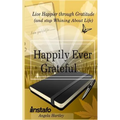 Happily Ever Grateful: Live Happier Through Gratitude...(and Stop Whining about Life)