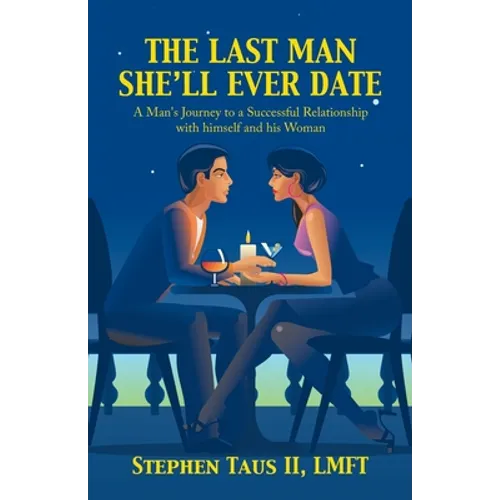 The Last Man She'Ll Ever Date: A Man's Journey to a Successful Relationship with Himself and His Woman